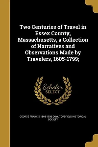 Two Centuries of Travel Essex County, Massachusetts, a Collection Narratives and Observations Made by Travelers, 1605-1799