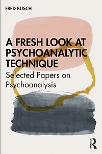 A Fresh Look at Psychoanalytic Technique: Selected Papers On Psychoanalysis