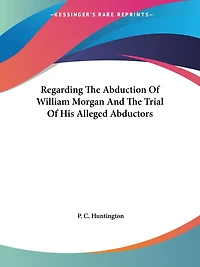 Regarding The Abduction Of William Morgan And The Trial Of His Alleged Abductors