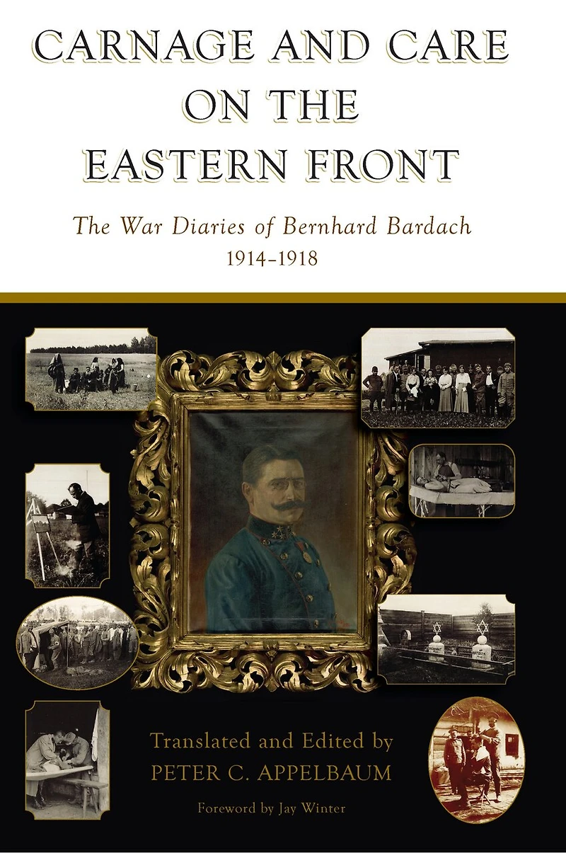 Carnage and Care on The Eastern Front: War Diaries of Bernhard Bardach, 1914-1918