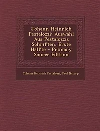 Johann Heinrich Pestalozzi: Auswahl Aus Pestalozzis Schriften. Erste HSlfte - Primary Source Edition