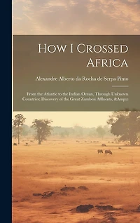 How I Crossed Africa: From the Atlantic to the Indian Ocean, Through Unknown Countries; Discovery of the Great Zambesi Affluents, &c