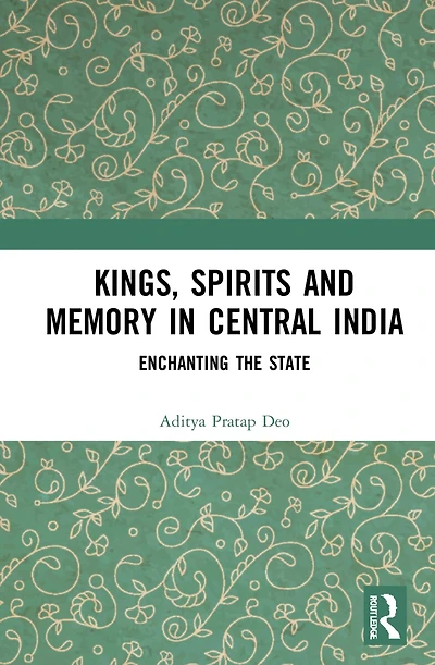 Kings, Spirits and Memory Central India: Enchanting the State