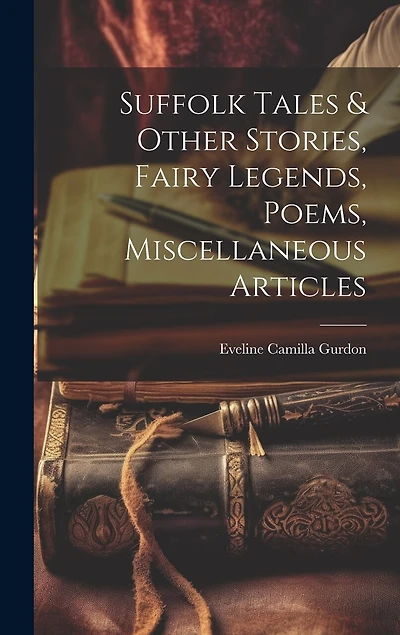 Suffolk Tales & Other Stories, Fairy Legends, Poems, Miscellaneous Articles