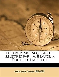 Les Trois Mousquetaires. Illustrés Par J.a. Beaucé, F. Philippoteaux, Etc Volume 1