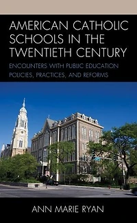 American Catholic Schools the Twentieth Century: Encounters with Public Education Policies, Practices, and Reforms
