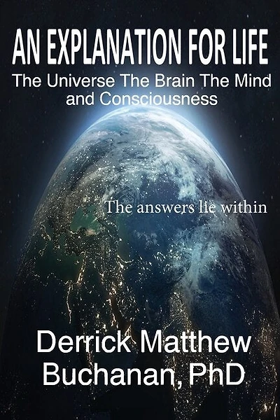 An Explanation For Life: The Universe The Brain The Mind And Consciousness