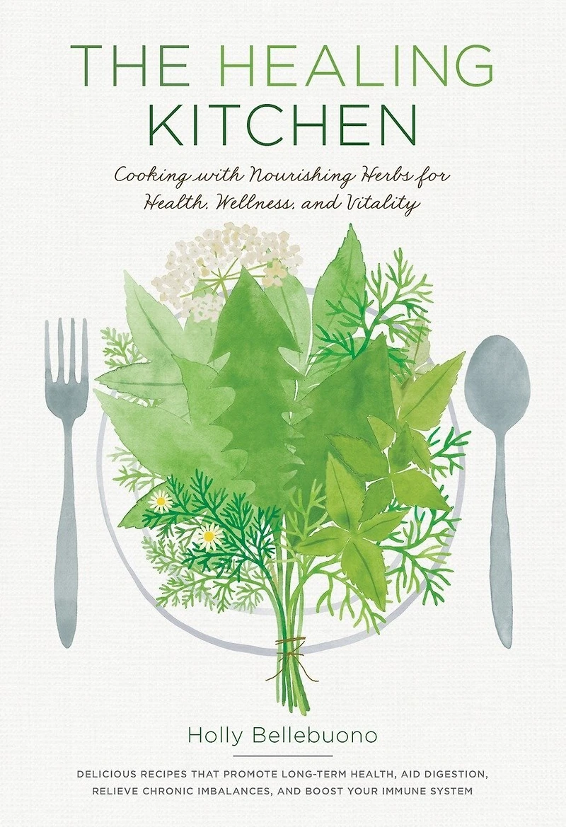 The Healing Kitchen: Cooking With Nourishing Herbs For Health, Wellness, And Vitality