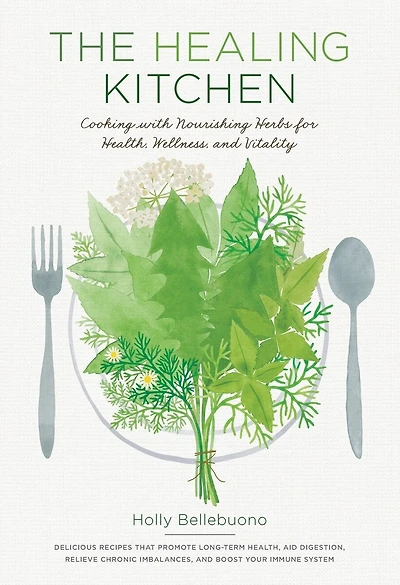The Healing Kitchen: Cooking With Nourishing Herbs For Health, Wellness, And Vitality