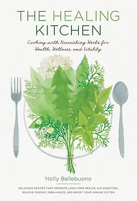 The Healing Kitchen: Cooking With Nourishing Herbs For Health, Wellness, And Vitality