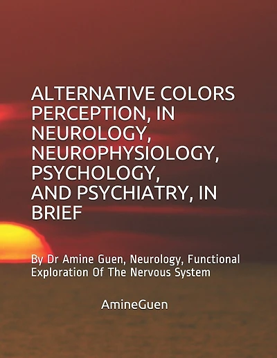 Alternative Colors Perception, in Neurology, Neurophysiology, Psychology, and Psychiatry, in Brief: By Dr Amine Guen, Neurology, Functional Exploration Of The Nervous System