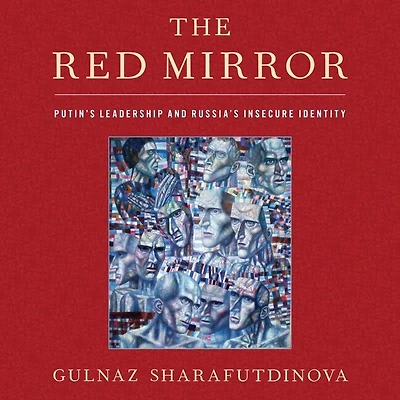 The Red Mirror: Putin's Leadership And Russia's Insecure Identity