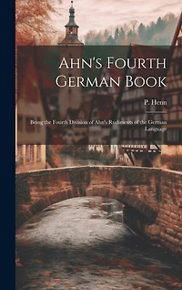 Ahn's Fourth German Book: Being the Fourth Division of Ahn's Rudiments of the German Language