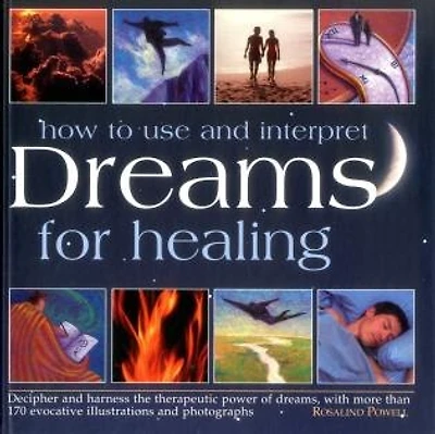 How to Use and Interpret Dreams for Healing: Decipher And Harness The Therapeutic Power Of Dreams, With More Than 170 Evocative Illustrations And Photographs