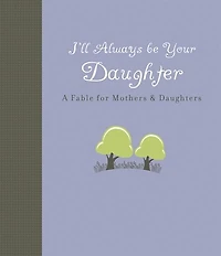 I'll Always Be Your Daughter: A Fable for Mothers & Daughters