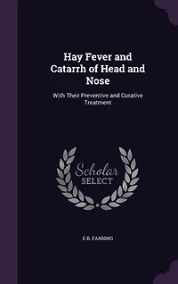Hay Fever and Catarrh of Head Nose: With Their Preventive Curative Treatment (Classic Reprint)