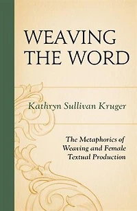 Weaving The Word: The Metaphorics of Weaving and Female Textual Production