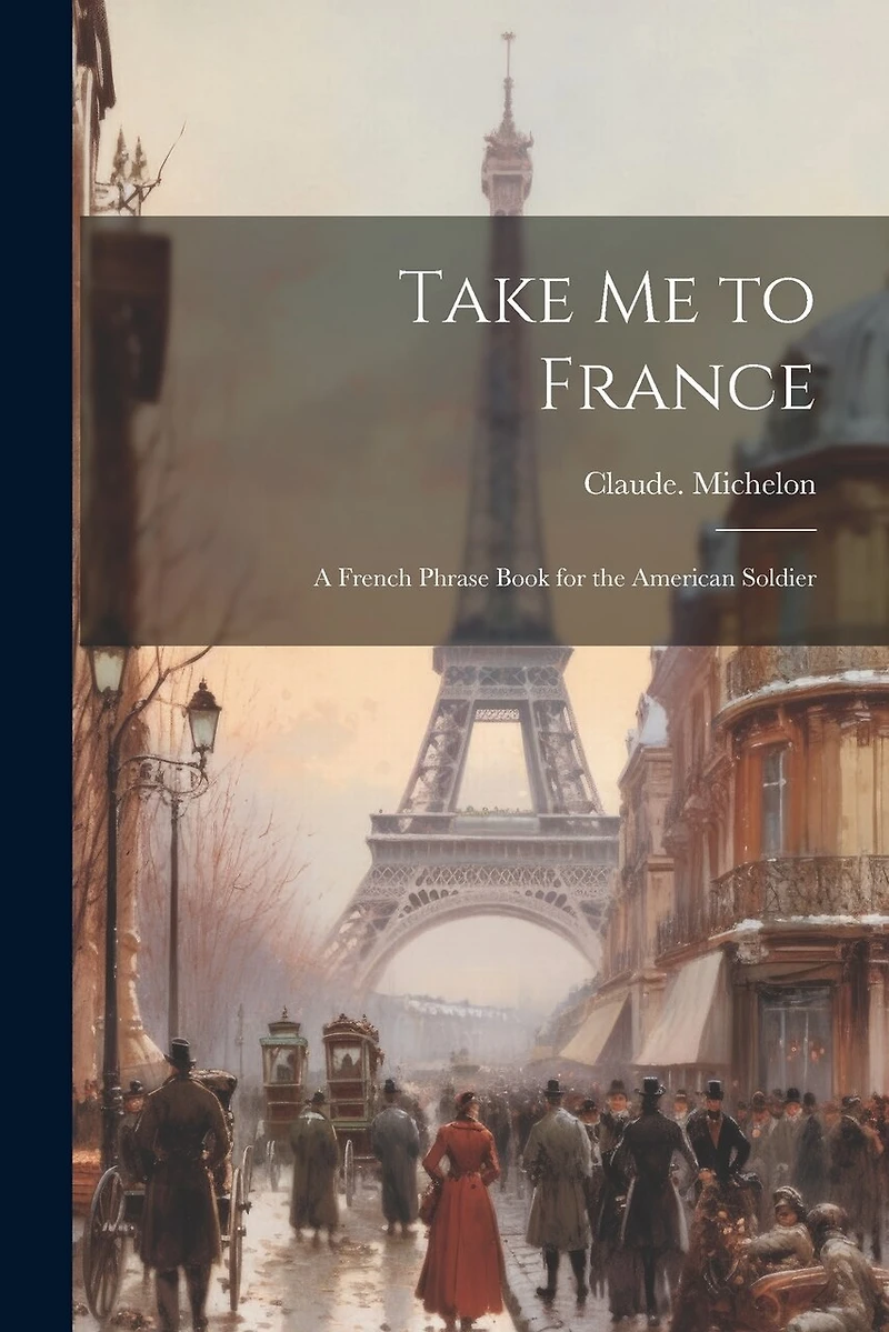 Take Me to France; a French Phrase Book for the American Soldier
