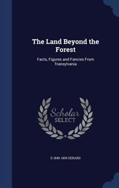 The Land Beyond the Forest: Facts, Figures and Fancies From Transylvania