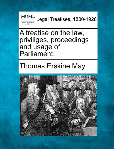 A Treatise On The Law, Priviliges, Proceedings And Usage Of Parliament.