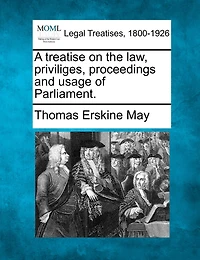 A Treatise On The Law, Priviliges, Proceedings And Usage Of Parliament.