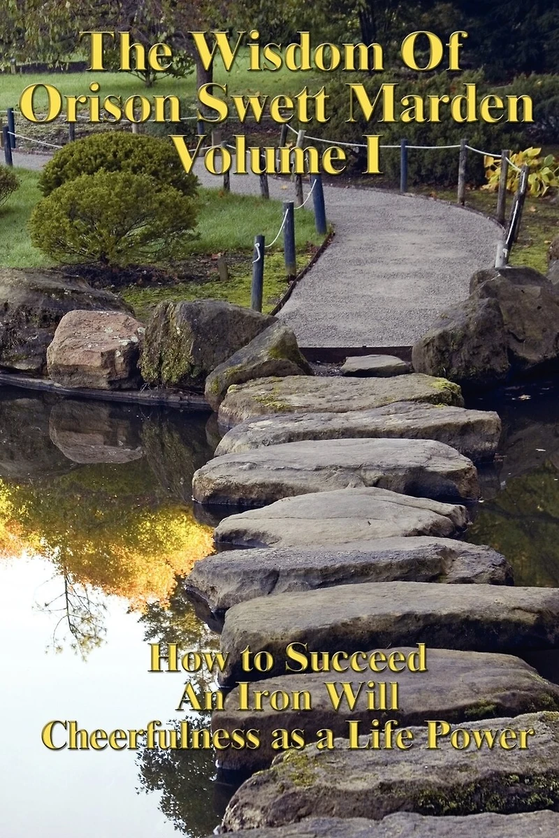 The Wisdom of Orison Swett Marden Vol. I: How to Succeed, an Iron Will, and Cheerfulness as a Life Power