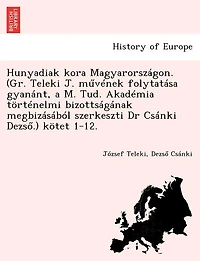 Hunyadiak kora Magyarországon. (Gr. Teleki J. művének folytatása gyanánt, a M. Tud. Akadémia történelmi bizottságának megbizásából szerkeszti Dr Csánki Dezső.) kötet 1-12.