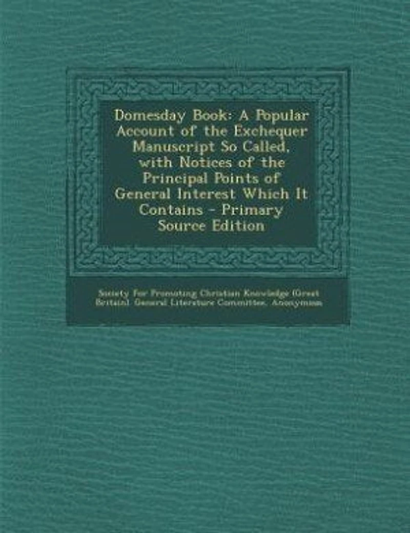 Domesday Book: A Popular Account of the Exchequer Manuscript So Called, with Notices of the Principal Points of Ge