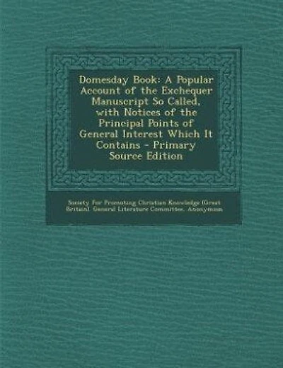 Domesday Book: A Popular Account of the Exchequer Manuscript So Called, with Notices of the Principal Points of Ge