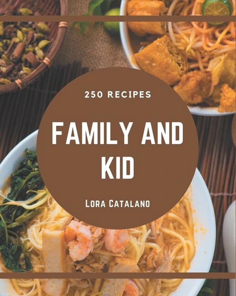 250 Family and Kid Recipes: A Family and Kid Cookbook You Will Love