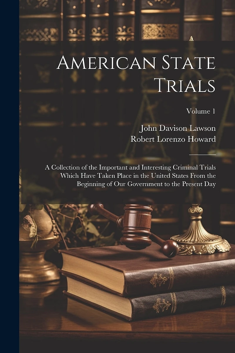 American State Trials: A Collection of the Important and Interesting Criminal Trials Which Have Taken Place in the United States From the Beginning of Our Government to the Present Day; Volume 1
