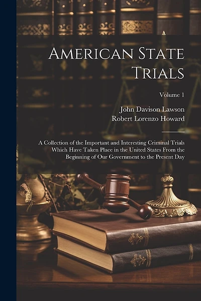 American State Trials: A Collection of the Important and Interesting Criminal Trials Which Have Taken Place in the United States From the Beginning of Our Government to the Present Day; Volume 1