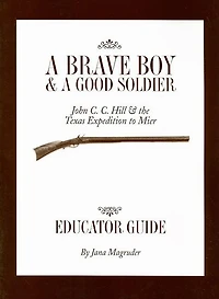 A Brave Boy and a Good Soldier Educator's Guide: John C. C. Hill and the Texas Expedition to Mier