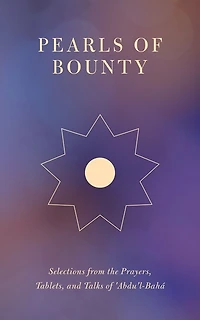 Pearls of Bounty: Selections from the Prayers, Tablets, and Talks 'Abdu'l-Bahá