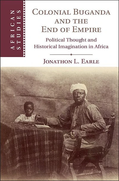 Colonial Buganda and the End of Empire: Political Thought Historical Imagination Africa