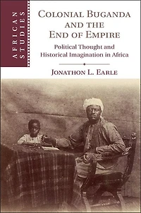 Colonial Buganda and the End of Empire: Political Thought Historical Imagination Africa