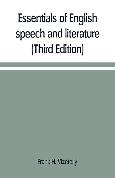 Essentials of English speech and literature; an outline of the origin and growth of the language, with chapters on the influence of the Bible, the value of the dictionary, and the use of the grammar in the study of the English tongue (Third Edition)