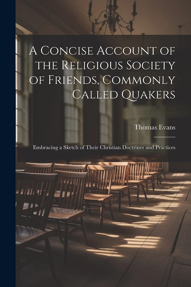 A Concise Account of the Religious Society of Friends, Commonly Called Quakers: Embracing a Sketch of Their Christian Doctrines and Practices