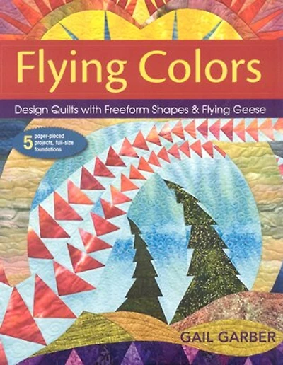 Flying Colors: Design Quilts with Freeform Shapes & Geese - 5 Paper-Pieced Projects, Full-Size Foundations