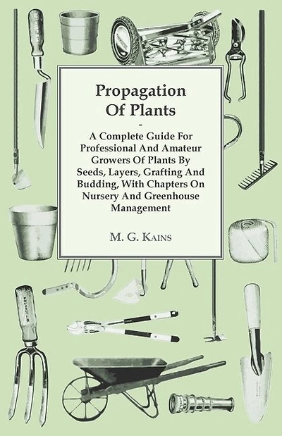 Propagation Of Plants - A Complete Guide For Professional And Amateur Growers By Seeds, Layers, Grafting Budding, With Chapters On Nursery Greenhouse Management