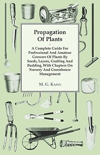 Propagation Of Plants - A Complete Guide For Professional And Amateur Growers By Seeds, Layers, Grafting Budding, With Chapters On Nursery Greenhouse Management