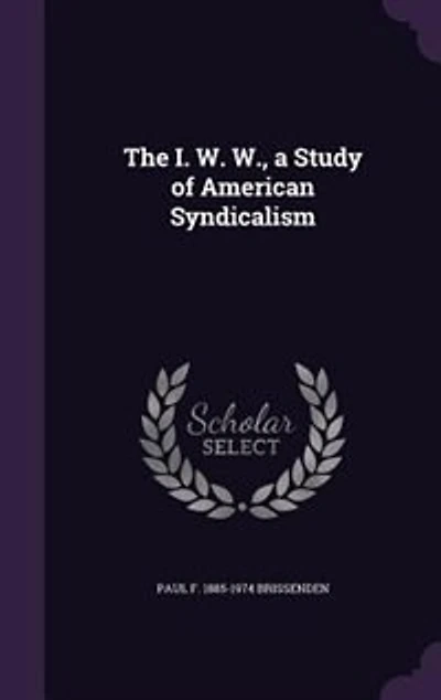 The I. W. W., a Study of American Syndicalism