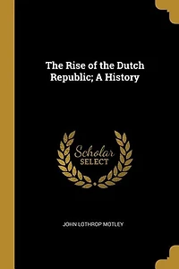 The Rise of the Dutch Republic; A History
