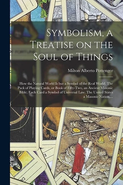 Symbolism, a Treatise on the Soul of Things; How the Natural World is but a Symbol of the Real World. The Pack of Playing Cards, or Book of Fifty-two, an Ancient Masonic Bible; Each Card a Symbol of Universal Law. The United States a Masonic Nation, ...