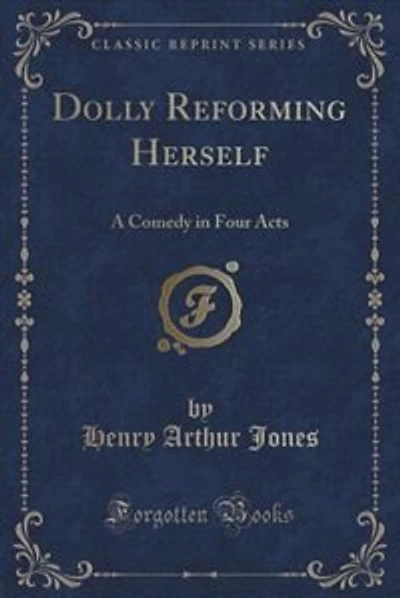 Dolly Reforming Herself: A Comedy in Four Acts (Classic Reprint)