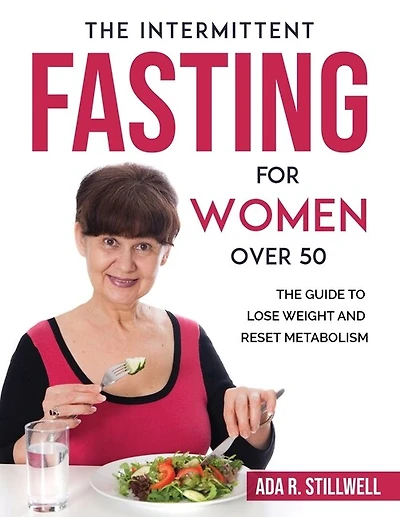 The Intermittent Fasting For Women Over 50: The Guide To Lose Weight And Reset Metabolism