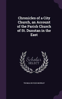 Chronicles of a City Church, an Account the Parish Church St. Dunstan East