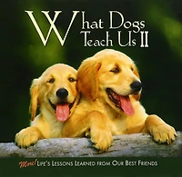 What Dogs Teach Us II: More Life Lessons From Our Best Friends