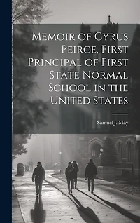 Memoir of Cyrus Peirce, First Principal of First State Normal School in the United States