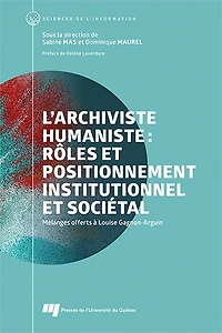 L'archiviste humaniste : rôles et positionnement institutionnel sociétal Mélanges offerts à Louise Gagnon-Arguin: Gagnon-Arguin